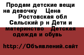 Продам детские вещи на девочку  › Цена ­ 300-900 - Ростовская обл., Сальский р-н Дети и материнство » Детская одежда и обувь   